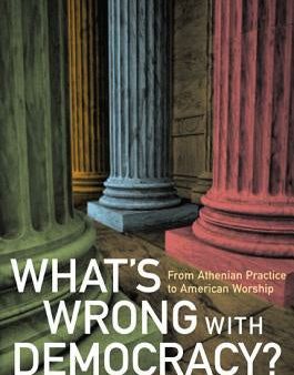 What s Wrong with Democracy?: From Athenian Practice to American Worship Supply