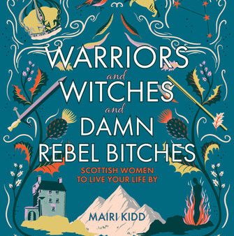 Warriors and Witches and Damn Rebel Bitches: Scottish Women to Live Your Life by Online Sale