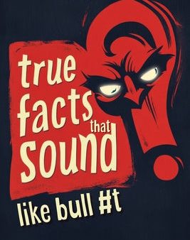 True Facts That Sound Like Bull #t: Insane but Shocking - A Fun Trivia Guide to Wild Nature, Unbelievable Records, Bizarre History, and Mind-Blowing I Fashion