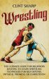 Wrestling: The Ultimate Guide for Beginners Wanting to Learn Wrestling Techniques for Self-Defense, Physical Prowess, or Competit Online Hot Sale