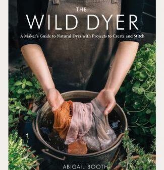 Wild Dyer: A Maker s Guide to Natural Dyes with Projects to Create and Stitch, The For Cheap