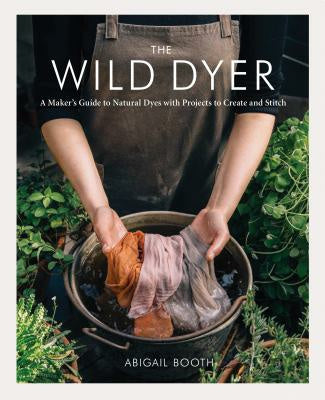 Wild Dyer: A Maker s Guide to Natural Dyes with Projects to Create and Stitch, The For Cheap