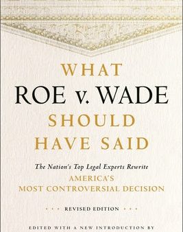 What Roe V. Wade Should Have Said: The Nation s Top Legal Experts Rewrite America s Most Controversial Decision, Revised Edition Online