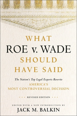 What Roe V. Wade Should Have Said: The Nation s Top Legal Experts Rewrite America s Most Controversial Decision, Revised Edition Online