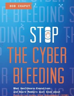 Stop The Cyber Bleeding: What Healthcare Executives and Board Members Must Know About Enterprise Cyber Risk Management (ECRM) How to Save Your Hot on Sale