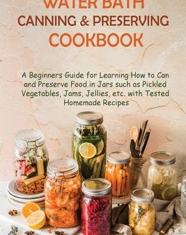 Water Bath Canning and Preserving Cookbook: A Beginners Guide for Learning How to Can and Preserve Food in Jars such as Pickled Vegetables, Jams, Jell on Sale