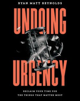 Undoing Urgency: Reclaim Your Time for the Things That Matter Most For Discount