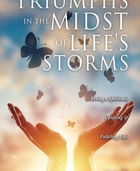 Triumphs in the Midst of Life s Storms: Living a Spiritual, Uplifting & Fulfilling Life For Cheap