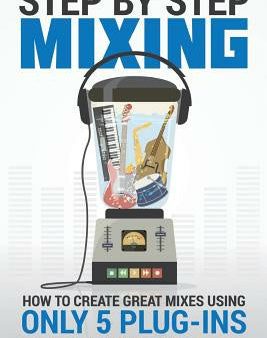 Step By Step Mixing: How to Create Great Mixes Using Only 5 Plug-ins Sale